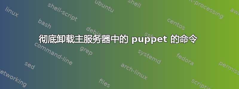 彻底卸载主服务器中的 puppet 的命令