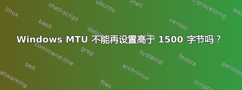 Windows MTU 不能再设置高于 1500 字节吗？