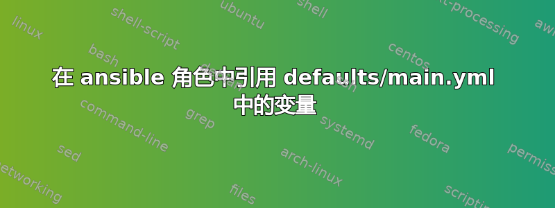 在 ansible 角色中引用 defaults/main.yml 中的变量