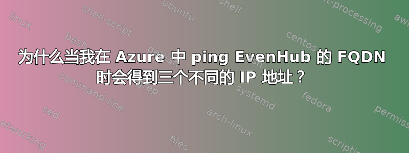 为什么当我在 Azure 中 ping EvenHub 的 FQDN 时会得到三个不同的 IP 地址？