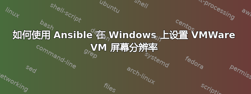 如何使用 Ansible 在 Windows 上设置 VMWare VM 屏幕分辨率