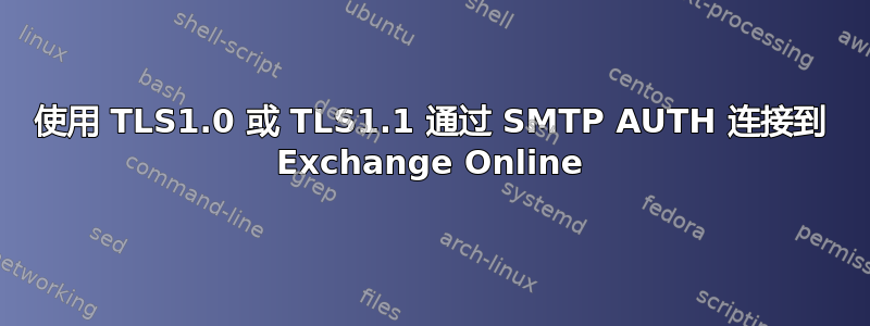 使用 TLS1.0 或 TLS1.1 通过 SMTP AUTH 连接到 Exchange Online