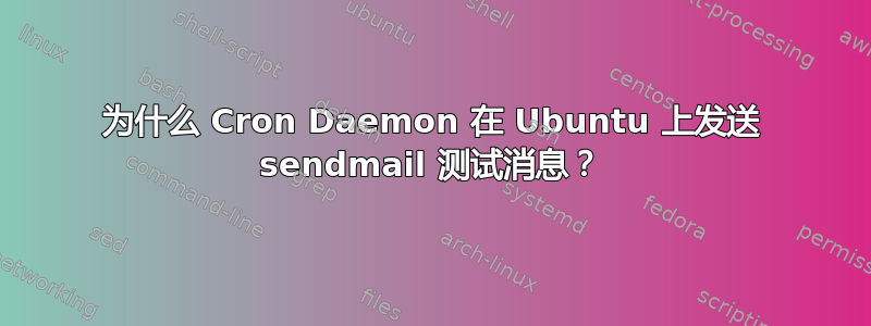 为什么 Cron Daemon 在 Ubuntu 上发送 sendmail 测试消息？