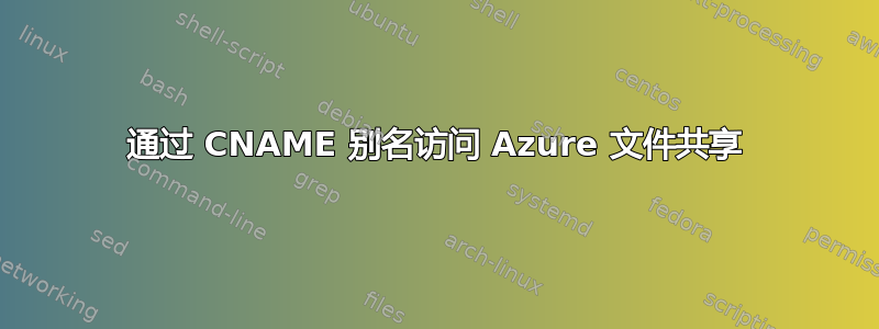 通过 CNAME 别名访问 Azure 文件共享