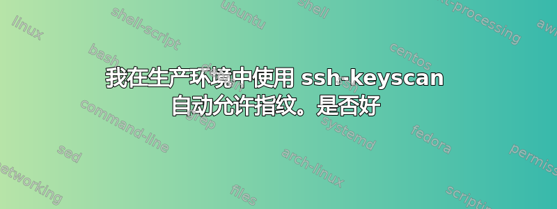 我在生产环境中使用 ssh-keyscan 自动允许指纹。是否好