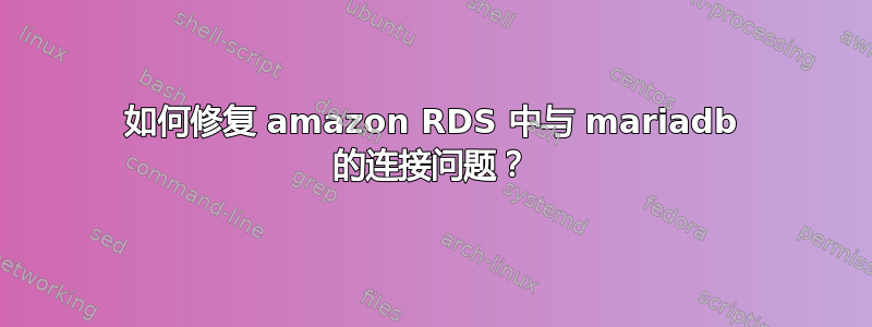 如何修复 amazon RDS 中与 mariadb 的连接问题？