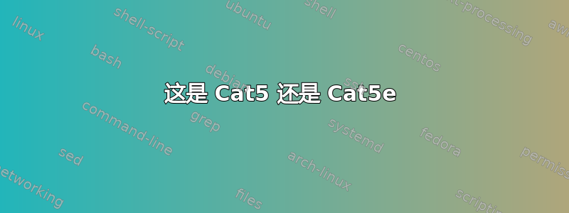 这是 Cat5 还是 Cat5e