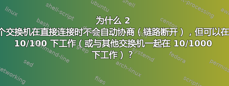 为什么 2 个交换机在直接连接时不会自动协商（链路断开），但可以在 10/100 下工作（或与其他交换机一起在 10/1000 下工作）？