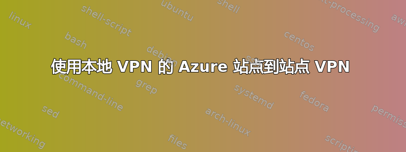 使用本地 VPN 的 Azure 站点到站点 VPN