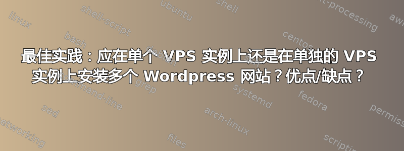 最佳实践：应在单个 VPS 实例上还是在单独的 VPS 实例上安装多个 Wordpress 网站？优点/缺点？