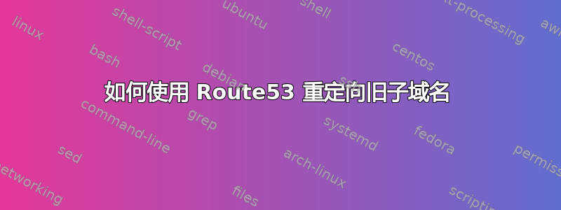 如何使用 Route53 重定向旧子域名