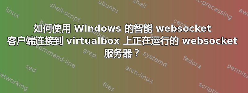 如何使用 Windows 的智能 websocket 客户端连接到 virtualbox 上正在运行的 websocket 服务器？