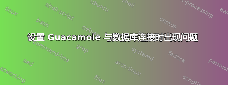 设置 Guacamole 与数据库连接时出现问题