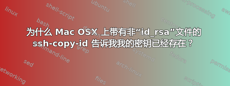 为什么 Mac OSX 上带有非“id_rsa”文件的 ssh-copy-id 告诉我我的密钥已经存在？