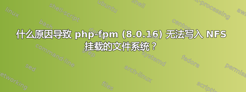 什么原因导致 php-fpm (8.0.16) 无法写入 NFS 挂载的文件系统？