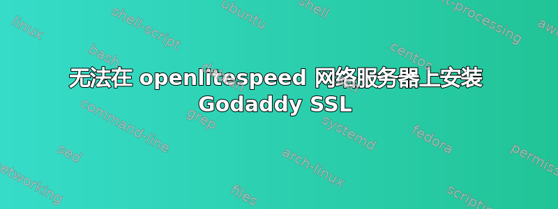 无法在 openlitespeed 网络服务器上安装 Godaddy SSL