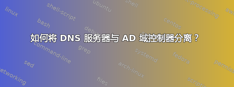 如何将 DNS 服务器与 AD 域控制器分离？