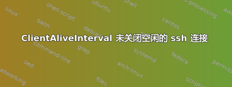 ClientAliveInterval 未关闭空闲的 ssh 连接