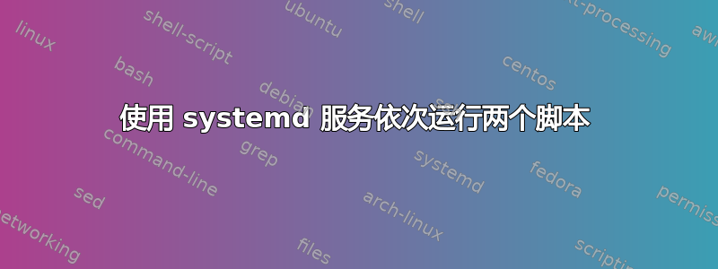 使用 systemd 服务依次运行两个脚本