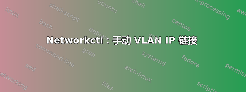 Networkctl：手动 VLAN IP 链接