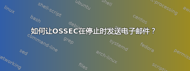 如何让OSSEC在停止时发送电子邮件？