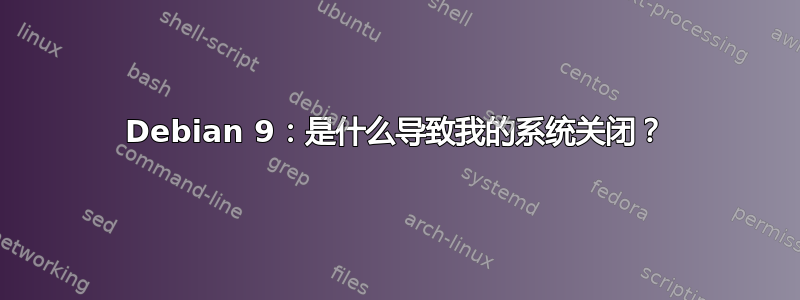 Debian 9：是什么导致我的系统关闭？