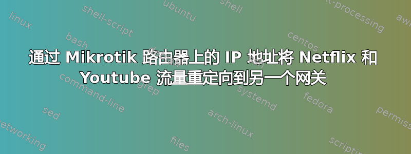 通过 Mikrotik 路由器上的 IP 地址将 Netflix 和 Youtube 流量重定向到另一个网关