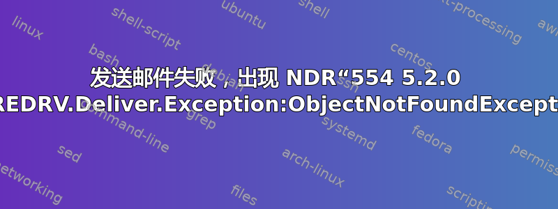 发送邮件失败，出现 NDR“554 5.2.0 STOREDRV.Deliver.Exception:ObjectNotFoundException”