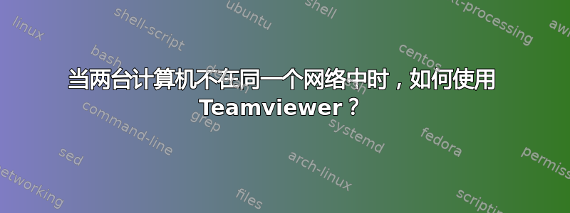 当两台计算机不在同一个网络中时，如何使用 Teamviewer？