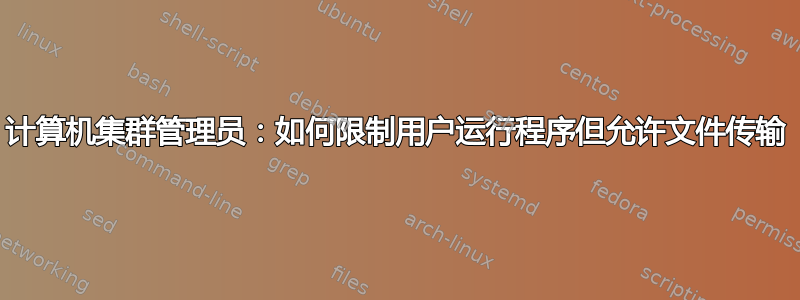 计算机集群管理员：如何限制用户运行程序但允许文件传输