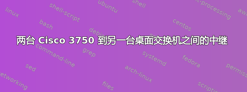 两台 Cisco 3750 到另一台桌面交换机之间的中继