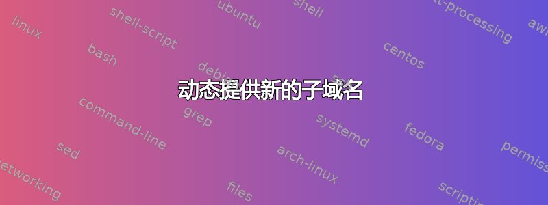 动态提供新的子域名