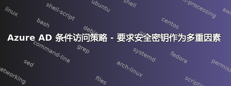 Azure AD 条件访问策略 - 要求安全密钥作为多重因素