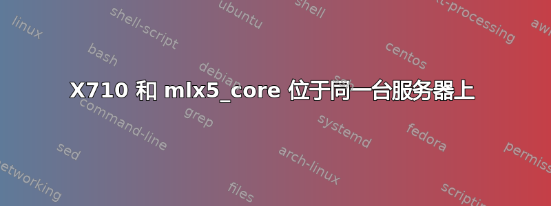 X710 和 mlx5_core 位于同一台服务器上