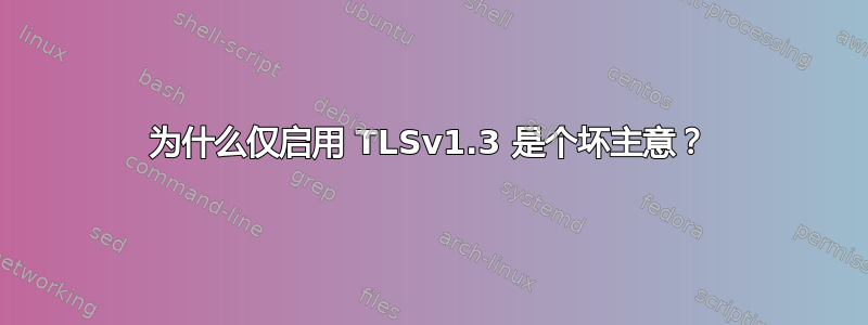 为什么仅启用 TLSv1.3 是个坏主意？