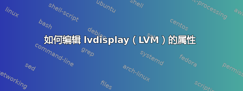 如何编辑 lvdisplay（LVM）的属性