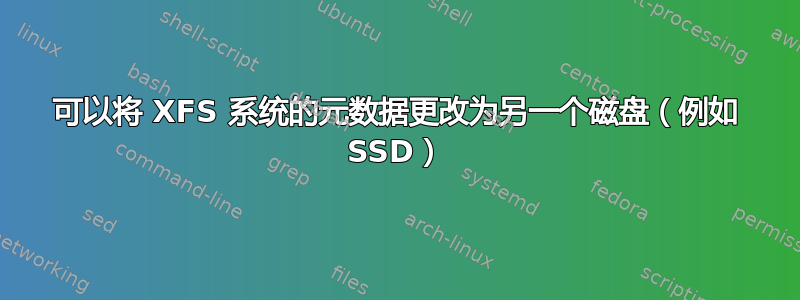 可以将 XFS 系统的元数据更改为另一个磁盘（例如 SSD）