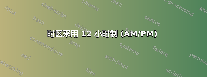 时区采用 12 小时制 (AM/PM)