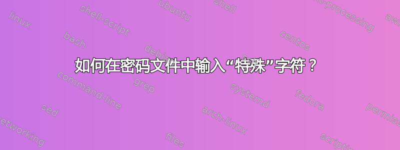 如何在密码文件中输入“特殊”字符？