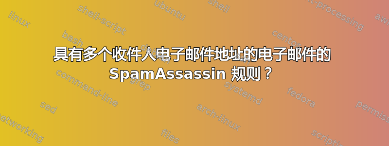 具有多个收件人电子邮件地址的电子邮件的 SpamAssassin 规则？