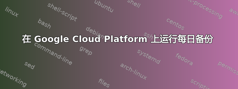 在 Google Cloud Platform 上运行每日备份