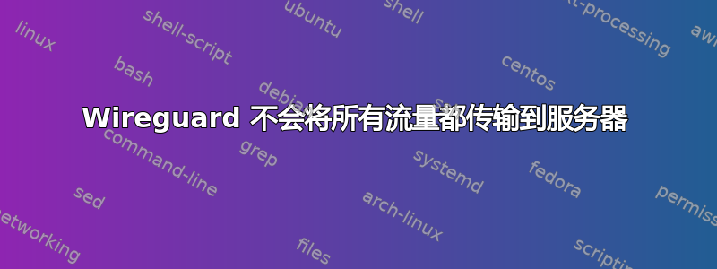 Wireguard 不会将所有流量都传输到服务器