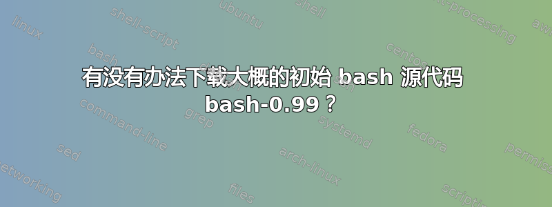 有没有办法下载大概的初始 bash 源代码 bash-0.99？