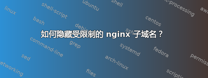 如何隐藏受限制的 nginx 子域名？