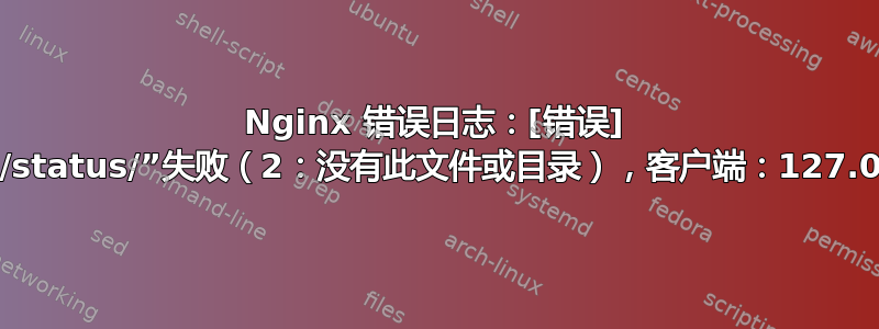 Nginx 错误日志：[错误] open()“/etc/nginx/html/status/”失败（2：没有此文件或目录），客户端：127.0.0.1，服务器：127.0.0.1