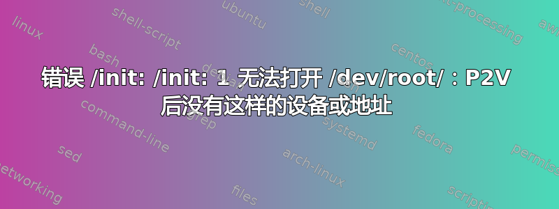 错误 /init: /init: 1 无法打开 /dev/root/：P2V 后没有这样的设备或地址