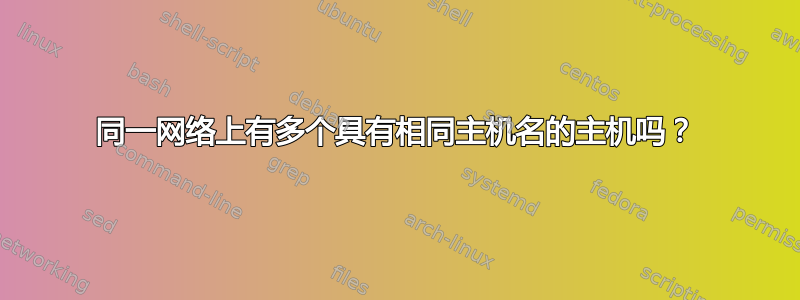 同一网络上有多个具有相同主机名的主机吗？