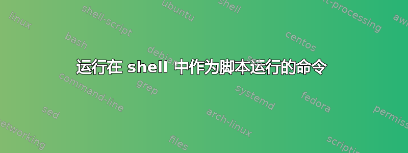 运行在 shell 中作为脚本运行的命令