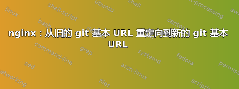 nginx：从旧的 git 基本 URL 重定向到新的 git 基本 URL