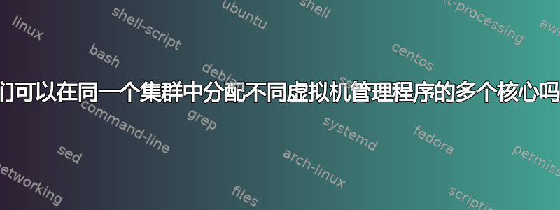 我们可以在同一个集群中分配不同虚拟机管理程序的多个核心吗？